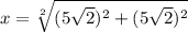 x =  \sqrt[2]{(5 \sqrt{2} )^{2}  +( 5 \sqrt{2})^{2}}