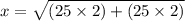 x =  \sqrt{(25 \times 2) + (25 \times 2)}