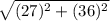 \sqrt{(27)^2+(36)^2}