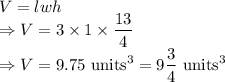 V=lwh\\\Rightarrow V=3\times 1\times \dfrac{13}{4}\\\Rightarrow V=9.75\ \text{units}^3=9\dfrac{3}{4}\ \text{units}^3