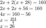 2x + 2(x + 28) = 160 \\ 2x + 2x + 56 = 16 0\\ 4x = 160 - 56 \\ x =  \frac{104}{4}  \\ x = 26