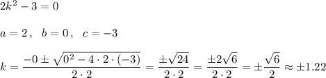 2k^2-3=0\\\\a=2\,,\ \ b=0\,,\ \ c=-3\\\\k=\dfrac{-0\pm\sqrt{0^2-4\cdot2\cdot(-3)}}{2\cdot2}=\dfrac{\pm\sqrt{24}}{2\cdot2}=\dfrac{\pm2\sqrt{6}}{2\cdot2}=\pm\dfrac{\sqrt6}{2}\approx\pm1.22