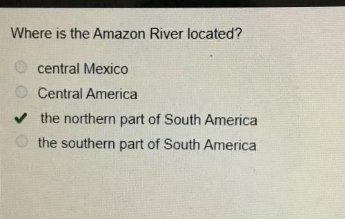 Where is the Amazon River located?

central Mexico
Central America
the northern part of South Americ