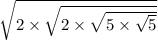 \sqrt{2 \times  \sqrt{2 \times  \sqrt{5 \times  \sqrt{5} } } }