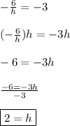 -\frac{6}{h}=-3\\\\(-\frac{6}{h})h=-3h\\\\-6=-3h\\\\\frac{-6=-3h}{-3}\\\\\boxed{2=h}
