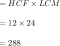 = HCF  \times LCM \\  \\  = 12 \times 24 \\  \\  = 288