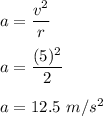 a=\dfrac{v^2}{r}\\\\a=\dfrac{(5)^2}{2}\\\\a=12.5\ m/s^2
