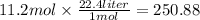 11.2mol \times  \frac{22.4liter}{1mol}  = 250.88