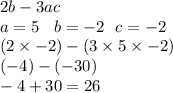 2b - 3ac \\ a = 5 \:  \:  \:  \: b =  - 2 \:  \:  \: c =  - 2 \\( 2 \times  - 2 )- (3 \times 5 \times  - 2) \\  (- 4) - ( - 30) \\  - 4 + 30 = 26