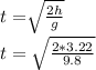 t=\sqrt[]{\frac{2h}{g} }\\&#10;t=\sqrt{\frac{2*3.22}{9.8} }