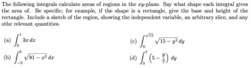 The following integrals calculate areas of regions in the xy-plane. Say what shape each integral giv