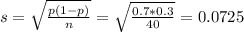 s = \sqrt{\frac{p(1-p)}{n}} = \sqrt{\frac{0.7*0.3}{40}} = 0.0725