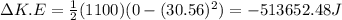 \Delta K.E=\frac{1}{2}(1100)(0-(30.56)^2)=-513652.48 J