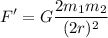 \displaystyle F'=G{\frac {2m_{1}m_{2}}{(2r)^{2}}}