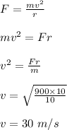 F = \frac{mv^2}{r} \\\\mv^2 = Fr\\\\v^2 = \frac{Fr}{m} \\\\v = \sqrt{\frac{900 \times 10}{10} } \\\\v = 30 \ m/s