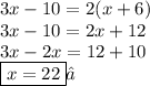 3x - 10 = 2(x + 6) \\ 3x - 10 = 2x + 12 \\ 3x - 2x = 12 + 10 \\  \boxed{x = 22}✓