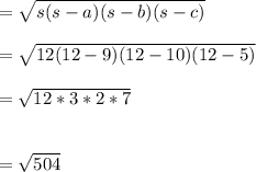 = \sqrt{s(s - a)(s - b)(s - c)}\\\\= \sqrt{12(12 - 9)(12 - 10)(12 - 5)}\\\\=  \sqrt{12 * 3 * 2 * 7}\\\\\\= \sqrt{504} \\\\