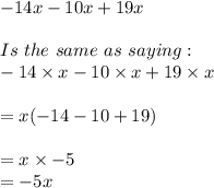 -14x - 10x + 19x\\\\Is\ the\ same\ as\ saying:\\-14 \times x - 10 \times x + 19 \times x\\\\= x(-14 - 10 + 19)\\\\= x \times -5\\= -5x