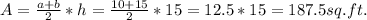 A = \frac{a+b}{2} * h = \frac{10+15}{2} * 15 = 12.5 * 15 = 187.5 sq.ft.