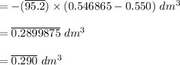 = -(\overline{95.2}) \times (0.546865 -0.550) \ dm^3 \\\\    = \overline{0.2899875}  \ dm^3 \\\\    = \overline{0.290} \ dm^3