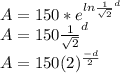 A = 150 * e^{ln\frac{1}{\sqrt{2} } ^d}\\A = 150 \frac{1}{\sqrt{2} }^d\\A = 150 (2)^{\frac{-d}{2}