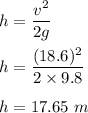 h=\dfrac{v^2}{2g}\\\\h=\dfrac{(18.6)^2}{2\times 9.8}\\\\h=17.65\ m