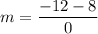 \displaystyle m=\frac{-12-8}{0}