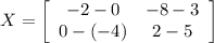 X =\left[\begin{array}{cc}-2 -0 &-8 - 3\\0 - (-4) &2 - 5\end{array}\right]