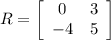 R =\left[\begin{array}{cc}0&3\\-4&5\end{array}\right]