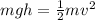 mgh=\frac{1}{2} mv^2