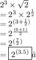 {2}^{3}  \times  \sqrt{2}  \\  =  {2}^{3}  \times  {2}^{ \frac{1}{2} } \\   =  {2}^{(3 +  \frac{1}{2})}  \\  =  {2}^{ \frac{(6 + 1)}{2} }  \\  =  {2}^{( \frac{7}{2}) }  \\  =  \boxed{ {2}^{(3.5)} }✓