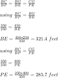 \frac{BC}{BP} =\frac{BG}{BE} =\frac{CG}{PE} \\\\using\ \frac{BC}{BP} =\frac{BG}{BE} \\\\\frac{350}{250} =\frac{450}{BE} \\\\BE=\frac{450*250}{350} =321.4\ feet\\\\using\ \frac{BC}{BP} =\frac{CG}{PE} \\\\\frac{350}{250} =\frac{400}{PE} \\\\PE=\frac{250*400}{350}=285.7\ feet