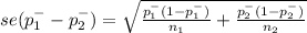 se(p^{-} _{1} - p^{-} _{2}) = \sqrt{\frac{p^{-} _{1} (1-p^{-} _{1} )}{n_{1} }+\frac{p^{-} _{2}(1-p^{-} _{2} ) }{n_{2} }  }