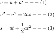 v = u + at ---(1) \\ \\ v^2 - u^2 = 2as  ---   (2) \\ \\ s = ut + \dfrac{1}{2}at^2  --- (3)