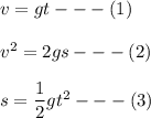 v = gt  ---  (1) \\ \\ v^2 = 2gs - - - ( 2)  \\ \\  s = \dfrac{1}{2}gt^2  --- (3)