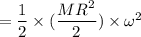 = \dfrac{1}{2}\times (\dfrac{MR^2}{2}) \times \omega^2