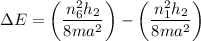 $\Delta E = \left( \frac{n_6^2h_2}{8ma^2}\right) - \left( \frac{n_1^2h_2}{8ma^2}\right) $