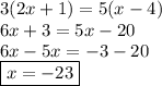 3(2x + 1) = 5(x -4) \\ 6x + 3 = 5x - 20 \\ 6x - 5x =  - 3 - 20 \\  \boxed{x =  - 23}