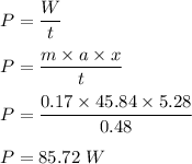 P=\dfrac{W}{t}\\\\P=\dfrac{m\times a\times x}{t}\\\\P=\dfrac{0.17\times 45.84\times 5.28}{0.48}\\\\P=85.72\ W
