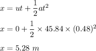 x=ut+\dfrac{1}{2}at^2\\\\x=0+\dfrac{1}{2}\times 45.84\times (0.48)^2\\\\x=5.28\ m