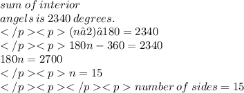 sum \:  of \:  interior  \\ \:  angels  \: is  \: 2340 \:  degrees. \\ (n−2)⋅180=2340 \\ 180n - 360=2340  \\ 180n = 2700 \\ n=15 \\  number \:  of \:  sides=15