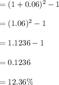 =(1+0.06)^2 -1\\\\=(1.06)^2 -1\\\\=1.1236-1\\\\=0.1236\\\\=12.36 \%