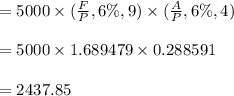 = 5000 \times (\frac{F}{P}, 6\% ,9) \times (\frac{A}{P}, 6\%,4)\\\\= 5000 \times  1.689479 \times  0.288591\\\\= 2437.85