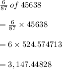 \frac{6}{87}  \: of \: 45638 \\  \\  =  \frac{6}{87}  \times 45638 \\  \\  = 6 \times 524.574713 \\  \\  = 3,147.44828