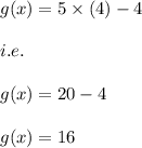 g(x)=5\times (4)-4\\\\i.e.\\\\g(x)=20-4\\\\g(x)=16