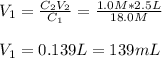 V_1=\frac{C_2V_2}{C_1}=\frac{1.0M*2.5L}{18.0M}\\\\V_1=0.139L=139mL