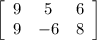 \left[\begin{array}{ccc}9&5&6\\9&-6&8\end{array}\right] \\