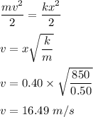 \dfrac{mv^2}{2}= \dfrac{kx^2}{2}\\\\v= x\sqrt{\dfrac{k}{m}}\\\\v = 0.40\times \sqrt{\dfrac{850}{0.50}}\\\\v = 16.49\ m/s