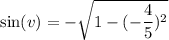 \sin (v)=-\sqrt{1-(-\dfrac{4}{5})^2}
