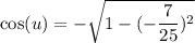 \cos (u)=-\sqrt{1-(-\dfrac{7}{25})^2}